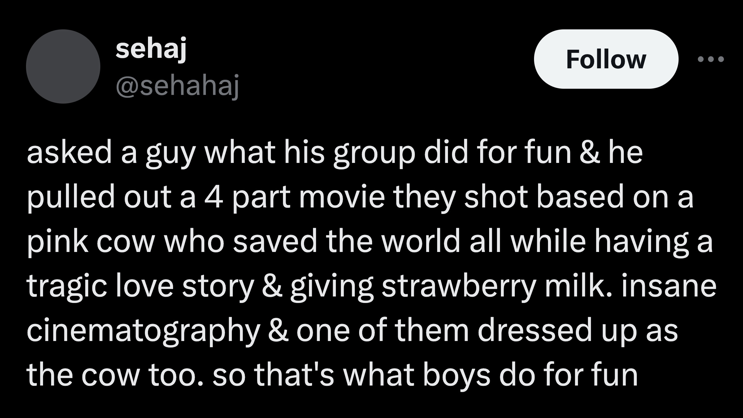 screenshot - sehaj asked a guy what his group did for fun & he pulled out a 4 part movie they shot based on a pink cow who saved the world all while having a tragic love story & giving strawberry milk. insane cinematography & one of them dressed up as the