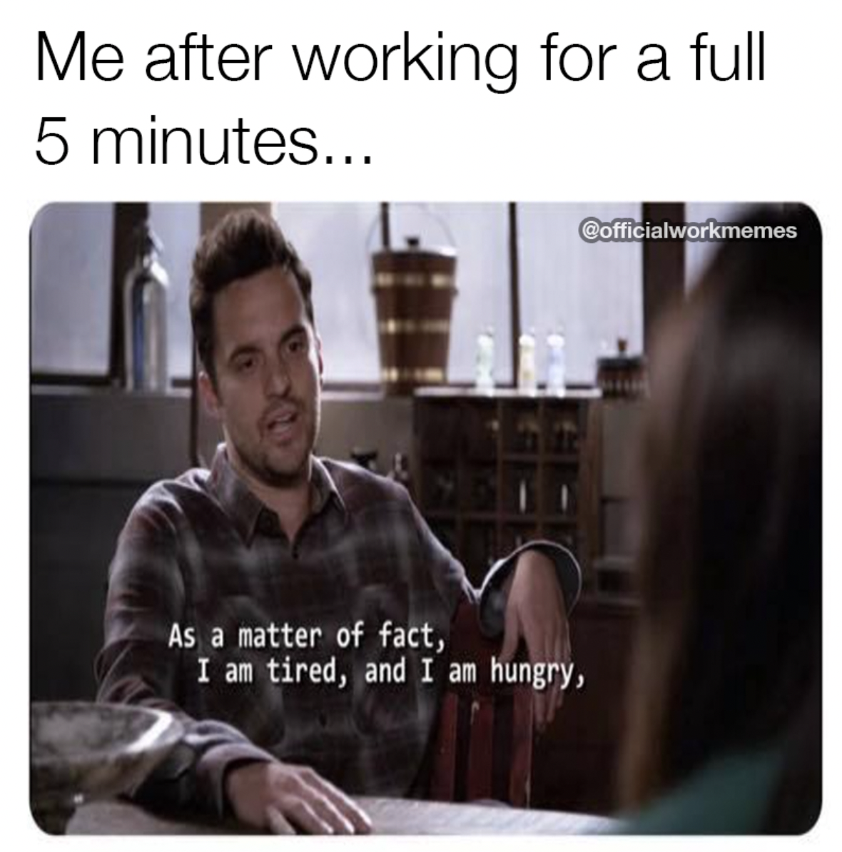 me after working 5 minutes meme - Me after working for a full 5 minutes... As a matter of fact, I am tired, and I am hungry,