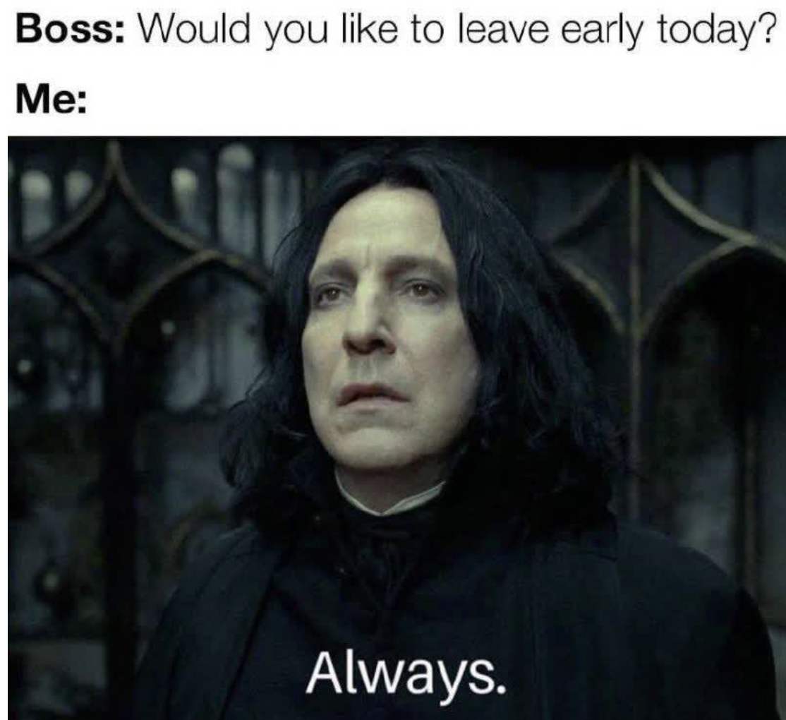 snape saying always - Boss Would you to leave early today? Me Always.