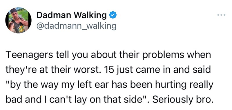 screenshot - Dadman Walking Teenagers tell you about their problems when they're at their worst. 15 just came in and said "by the way my left ear has been hurting really bad and I can't lay on that side". Seriously bro.