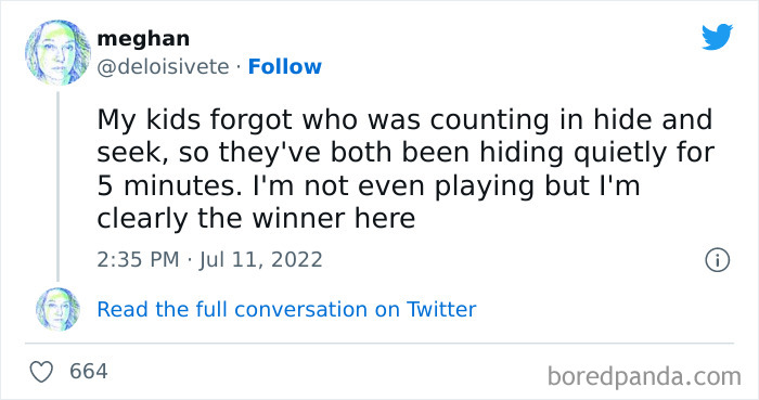 screenshot - meghan . My kids forgot who was counting in hide and seek, so they've both been hiding quietly for 5 minutes. I'm not even playing but I'm clearly the winner here Read the full conversation on Twitter 664 boredpanda.com