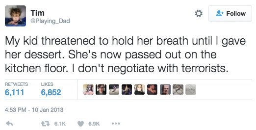 screenshot - Tim My kid threatened to hold her breath until I gave her dessert. She's now passed out on the kitchen floor. I don't negotiate with terrorists. 6,111 6,852 27