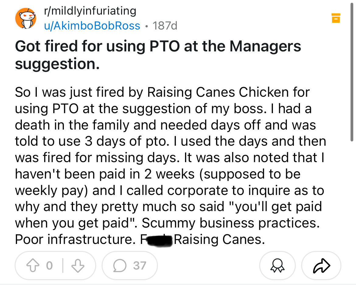 screenshot - rmildlyinfuriating uAkimbo Bob Ross 187d . Got fired for using Pto at the Managers suggestion. So I was just fired by Raising Canes Chicken for using Pto at the suggestion of my boss. I had a death in the family and needed days off and was to