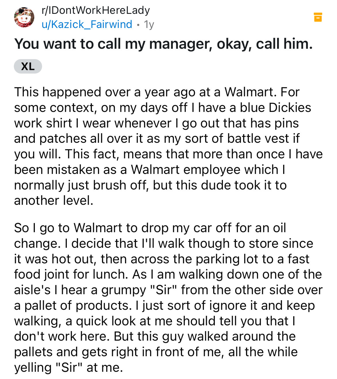 document - rIDontWorkHereLady uKazick_Fairwind 1y You want to call my manager, okay, call him. Xl This happened over a year ago at a Walmart. For some context, on my days off I have a blue Dickies. work shirt I wear whenever I go out that has pins and pat