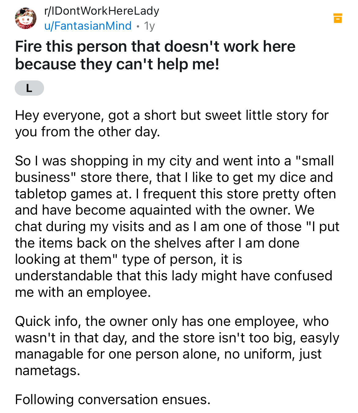 document - rIDontWorkHereLady uFantasianMind 1y . Fire this person that doesn't work here because they can't help me! L Hey everyone, got a short but sweet little story for you from the other day. So I was shopping in my city and went into a "small busine