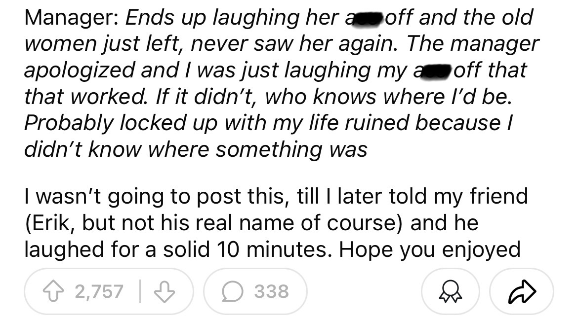 number - Manager Ends up laughing her a off and the old women just left, never saw her again. The manager apologized and I was just laughing my a off that that worked. If it didn't, who knows where I'd be. Probably locked up with my life ruined because I 