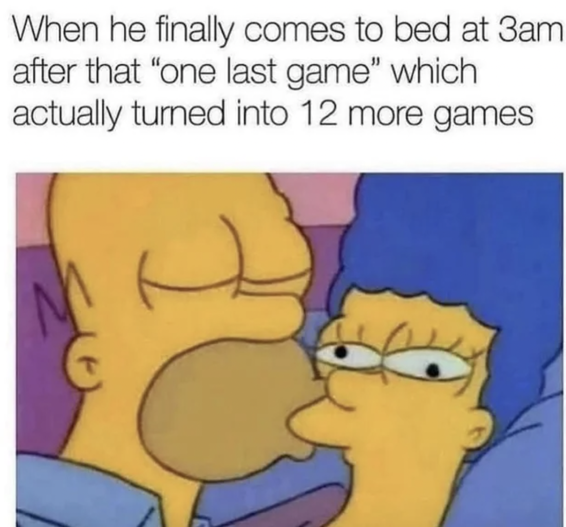 after acting crazy meme - When he finally comes to bed at 3am after that "one last game" which actually turned into 12 more games