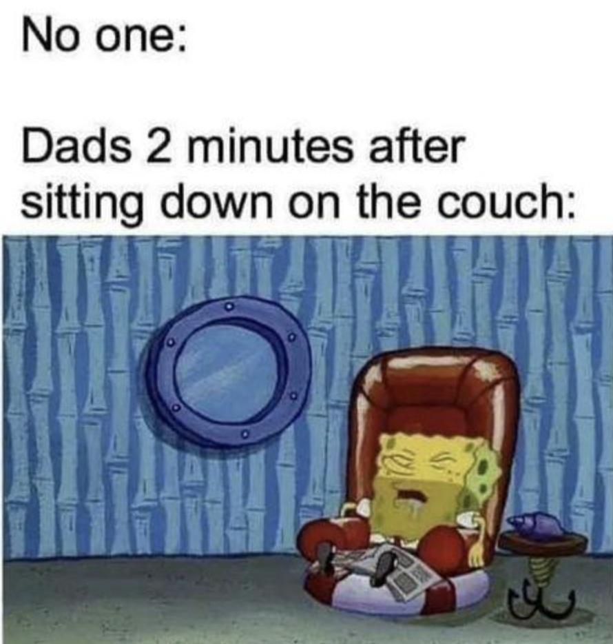 dads 5 minutes after sitting on the couch meme - No one Dads 2 minutes after sitting down on the couch