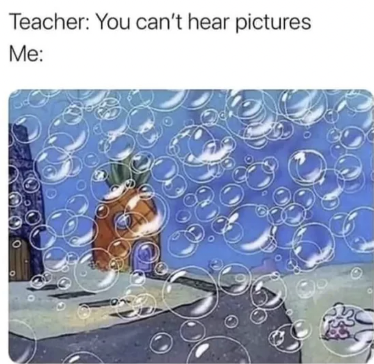 spongebob bubbles scene - Teacher You can't hear pictures Me