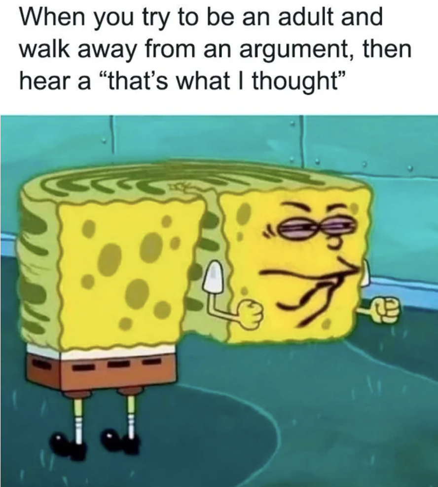 spongebob turning around meme - When you try to be an adult and walk away from an argument, then hear a "that's what I thought"