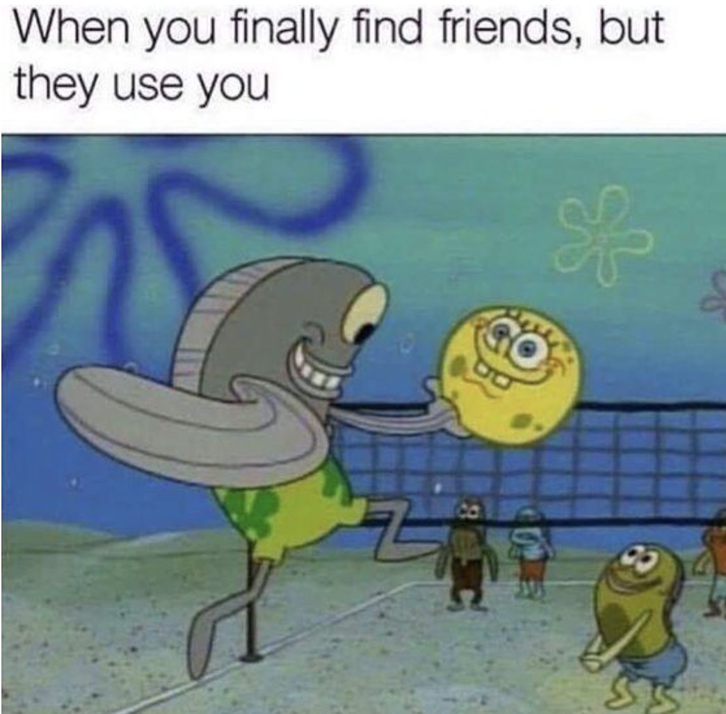 friends who use you meme - When you finally find friends, but they use you