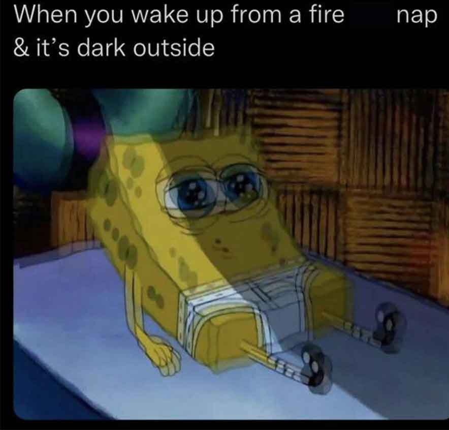 waking up from a nap meme - When you wake up from a fire & it's dark outside nap