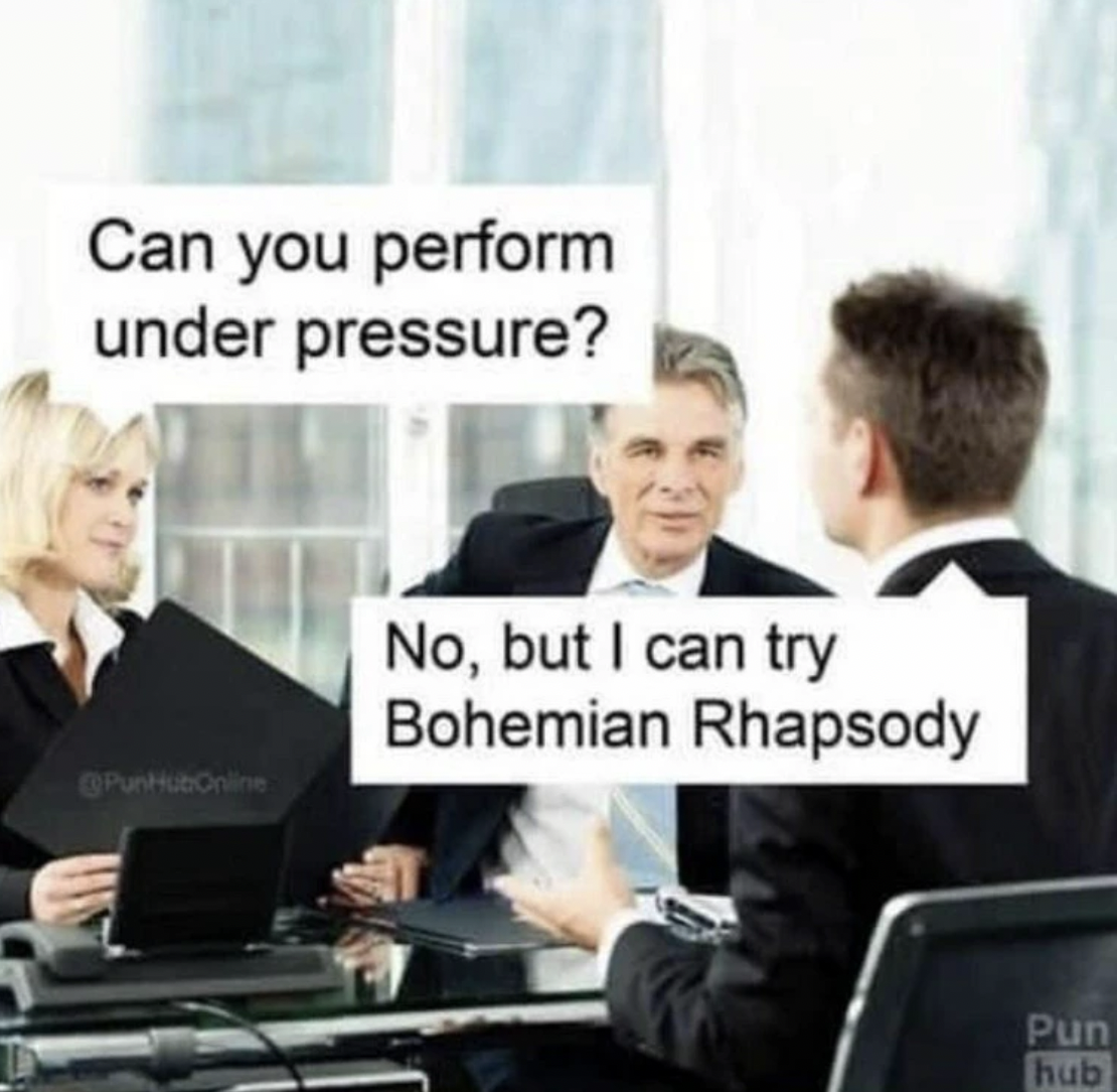 job interview under pressure meme - Can you perform under pressure? No, but I can try Bohemian Rhapsody Pun hub