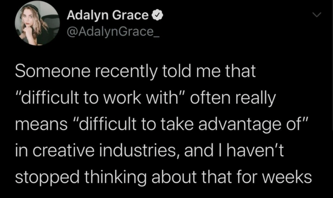 Adalyn Grace Someone recently told me that "difficult to work with" often really means difficult to take advantage of" in creative industries, and I haven't stopped thinking about that for weeks.