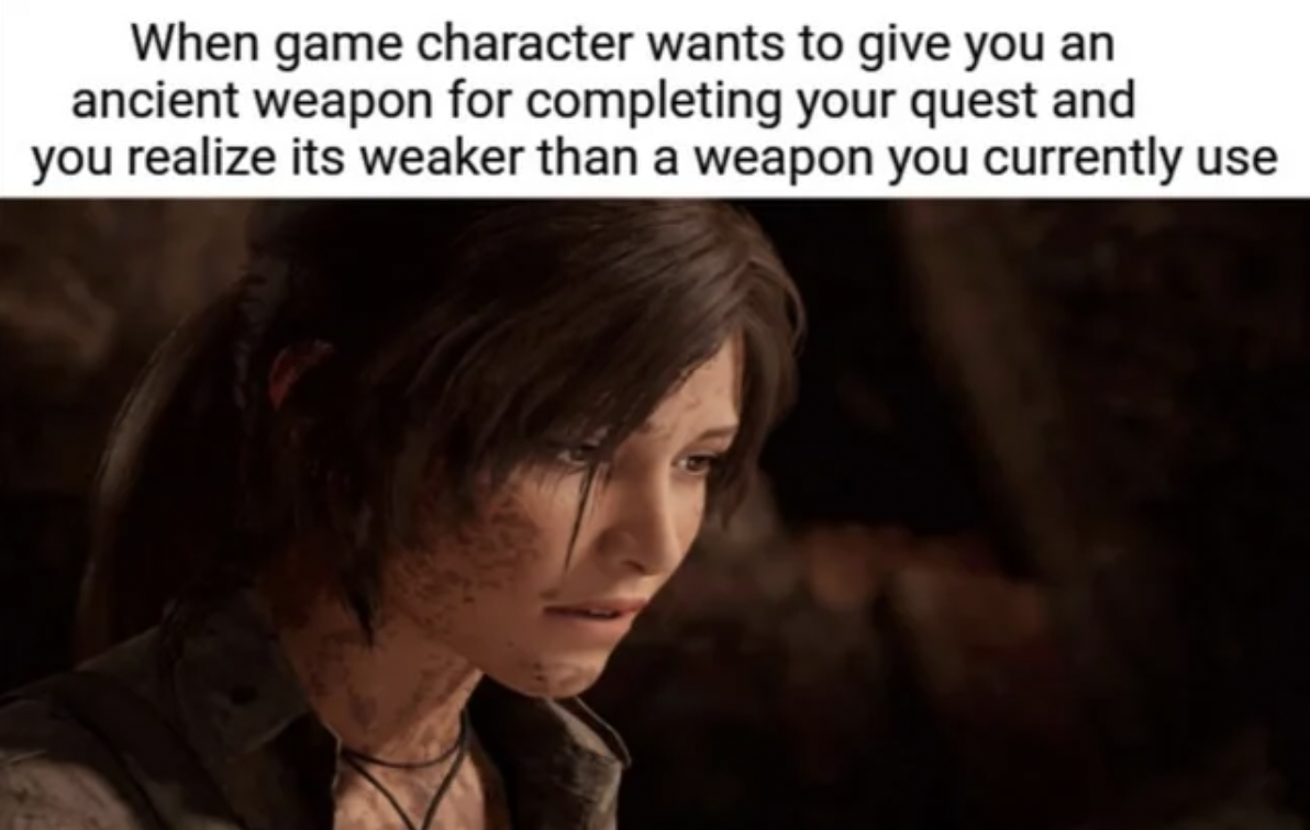 photo caption - When game character wants to give you an ancient weapon for completing your quest and you realize its weaker than a weapon you currently use