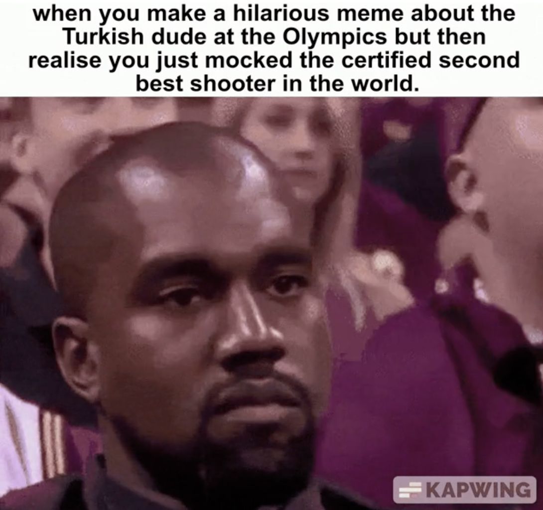 kanye smile meme - when you make a hilarious meme about the Turkish dude at the Olympics but then realise you just mocked the certified second best shooter in the world. Kapwing