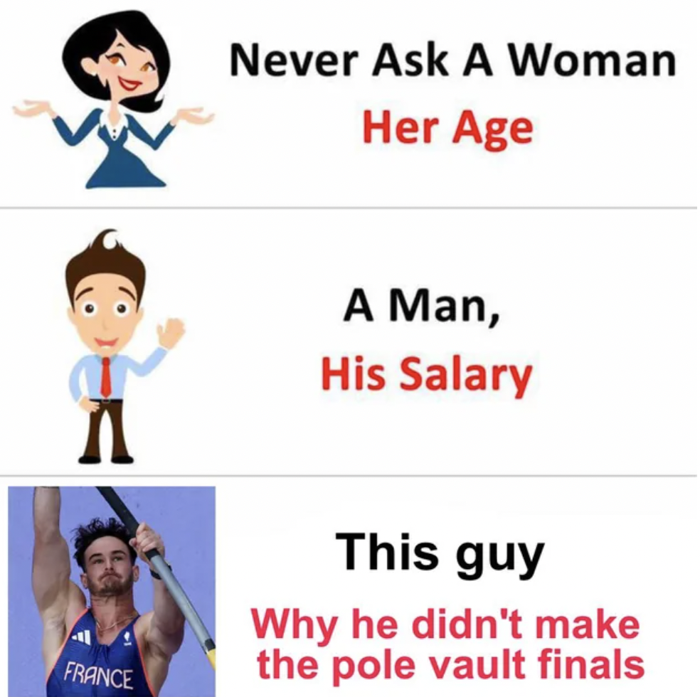 ira memes - Never Ask A Woman Her Age A Man, His Salary France This guy Why he didn't make the pole vault finals