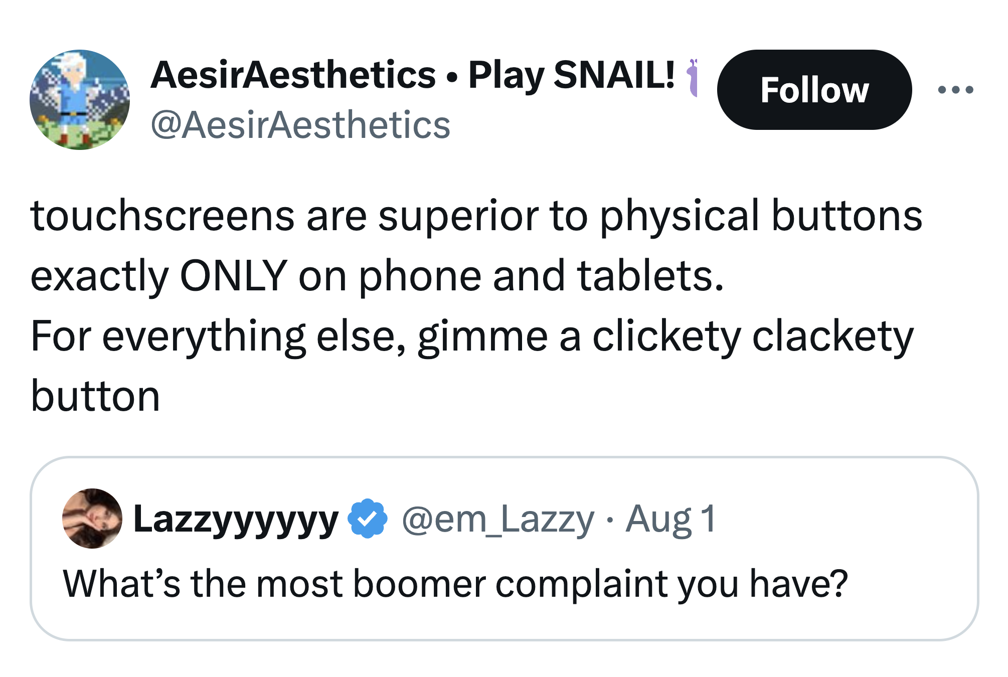 screenshot - AesirAesthetics Play Snail! touchscreens are superior to physical buttons exactly Only on phone and tablets. For everything else, gimme a clickety clackety button Lazzyyyyyy Aug 1 What's the most boomer complaint you have?