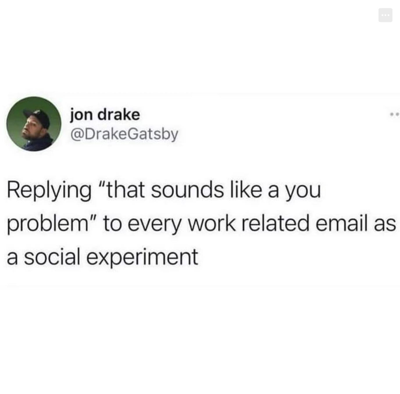 monday work memes - screenshot - jon drake ing "that sounds a you problem" to every work related email as a social experiment