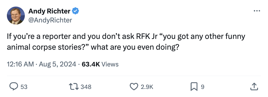 screenshot - Andy Richter If you're a reporter and you don't ask Rfk Jr "you got any other funny animal corpse stories?" what are you even doing? Views 53 1348 9