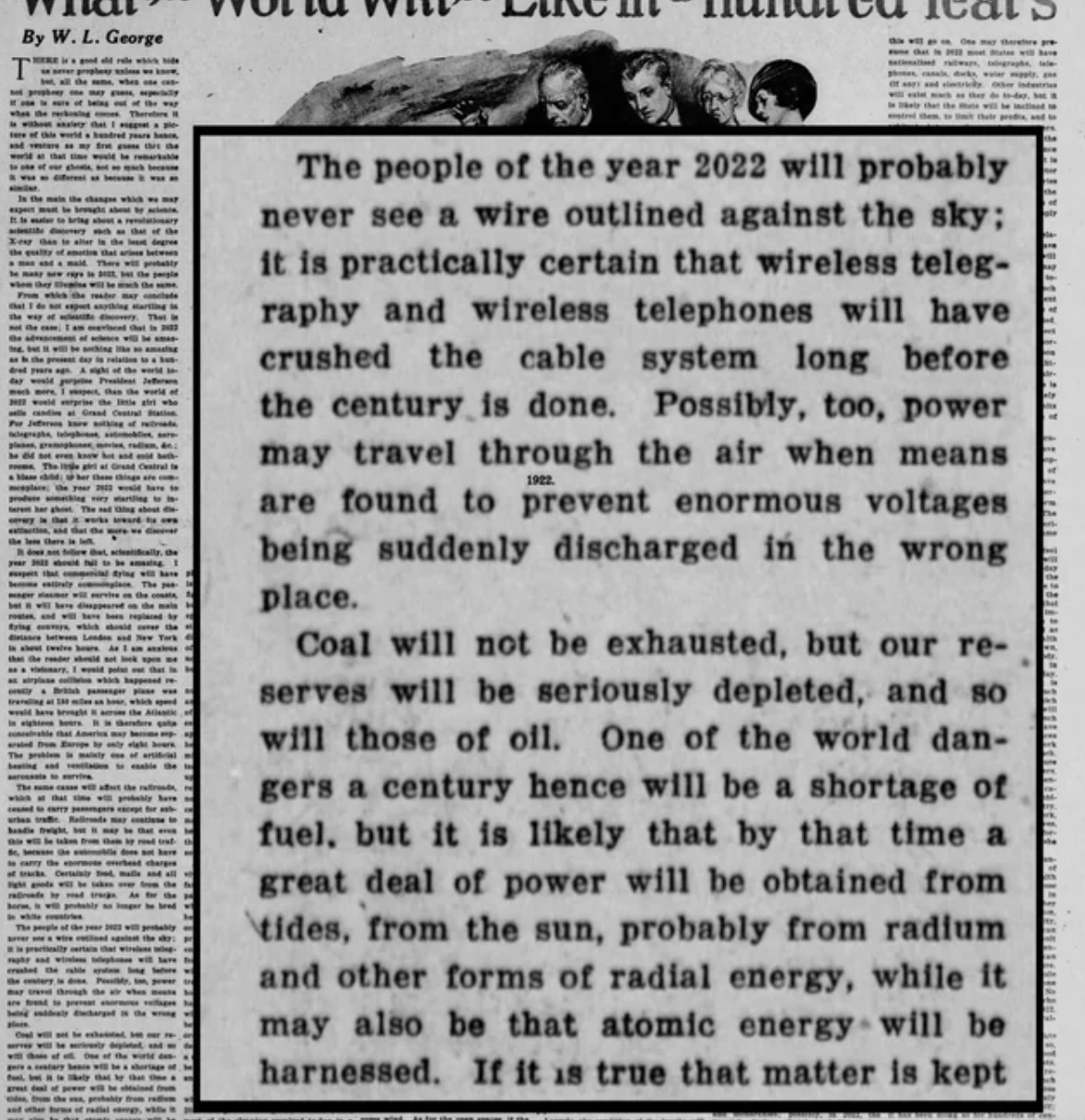 document - By W. L. George The people of the year 2022 will probably never see a wire outlined against the sky; it is practically certain that wireless teleg raphy and wireless telephones will have crushed the cable system long before Possibly, too, power