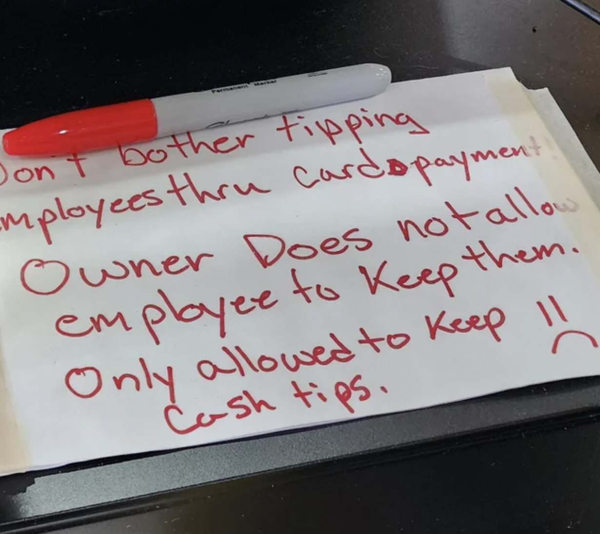 handwriting - Don't bother tipping mployees thru cards payment Owner Does not allow employee to Keep them. Only Only allowed to Keep 11 Cash tips.