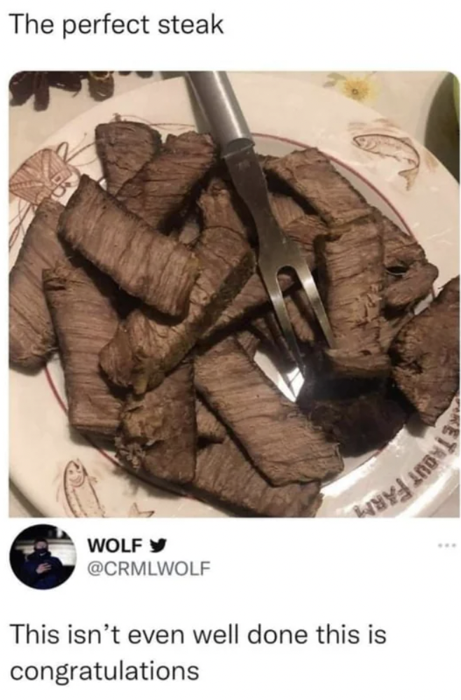 well done congratulations steak - The perfect steak Wolf This isn't even well done this is congratulations