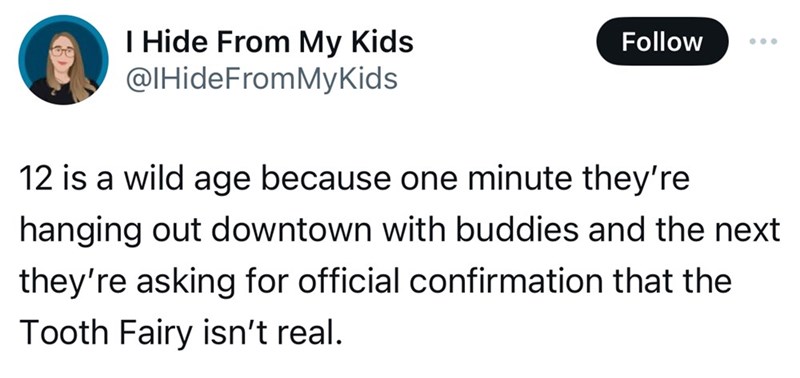 screenshot - I Hide From My Kids 12 is a wild age because one minute they're hanging out downtown with buddies and the next they're asking for official confirmation that the Tooth Fairy isn't real.