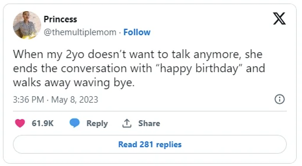 screenshot - Princess . When my 2yo doesn't want to talk anymore, she ends the conversation with "happy birthday" and walks away waving bye. Read 281 replies X