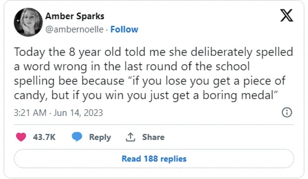 screenshot - Amber Sparks X Today the 8 year old told me she deliberately spelled a word wrong in the last round of the school spelling bee because "if you lose you get a piece of candy, but if you win you just get a boring medal" Read 188 replies