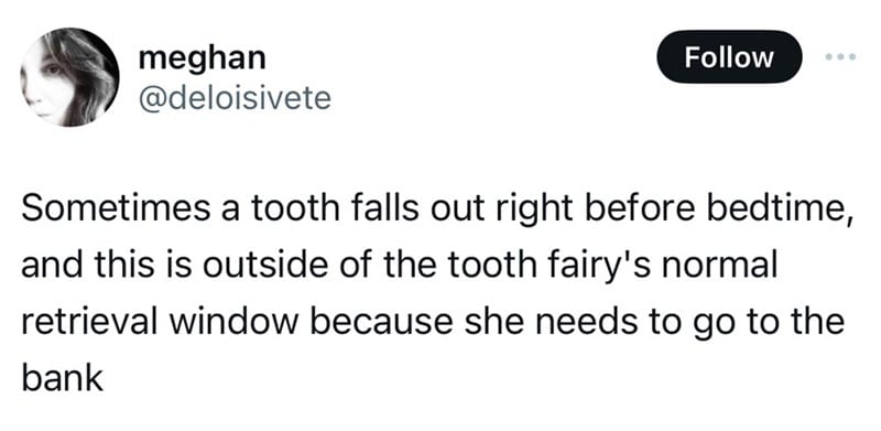 number - meghan Sometimes a tooth falls out right before bedtime, and this is outside of the tooth fairy's normal retrieval window because she needs to go to the bank