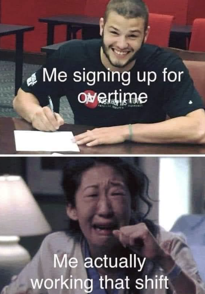 me signing up for overtime meme - Me signing up for Overtime Me actually working that shift