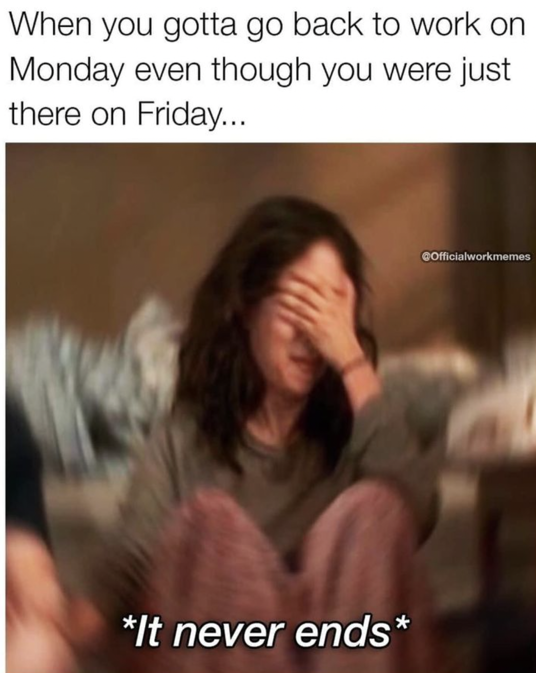 photo caption - When you gotta go back to work on Monday even though you were just there on Friday... It never ends COfficialworkmemes