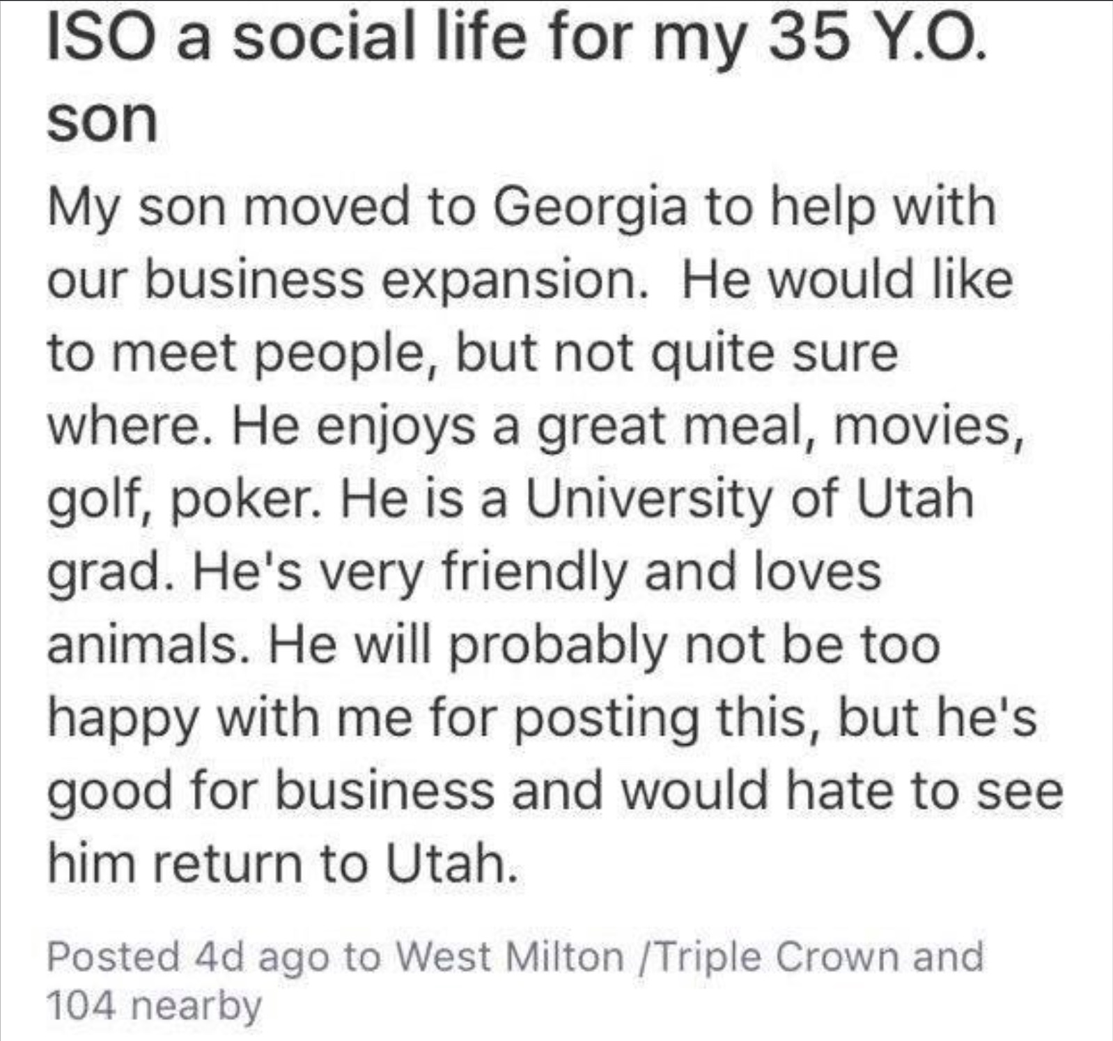 number - Iso a social life for my 35 Y.O. son My son moved to Georgia to help with our business expansion. He would . to meet people, but not quite sure where. He enjoys a great meal, movies, golf, poker. He is a University of Utah grad. He's very friendl