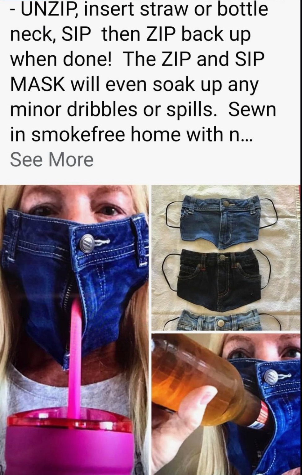 girl - Unzip, insert straw or bottle neck, Sip then Zip back up when done! The Zip and Sip Mask will even soak up any minor dribbles or spills. Sewn in smokefree home with n... See More