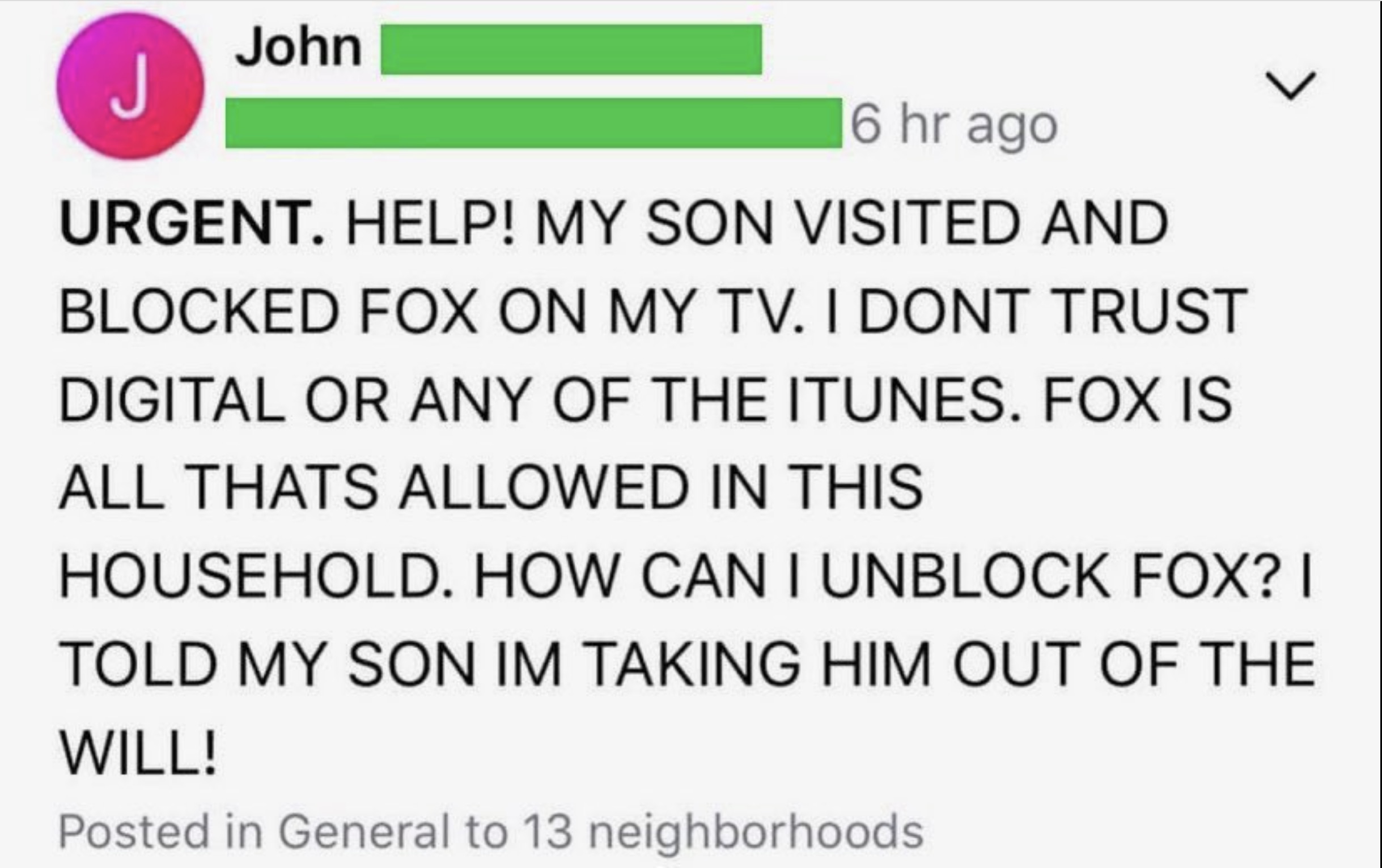 screenshot - John J 6 hr ago Urgent. Help! My Son Visited And Blocked Fox On My Tv. I Dont Trust Digital Or Any Of The Itunes. Fox Is All Thats Allowed In This Household. How Can I Unblock Fox? I Told My Son Im Taking Him Out Of The Will! Posted in Genera