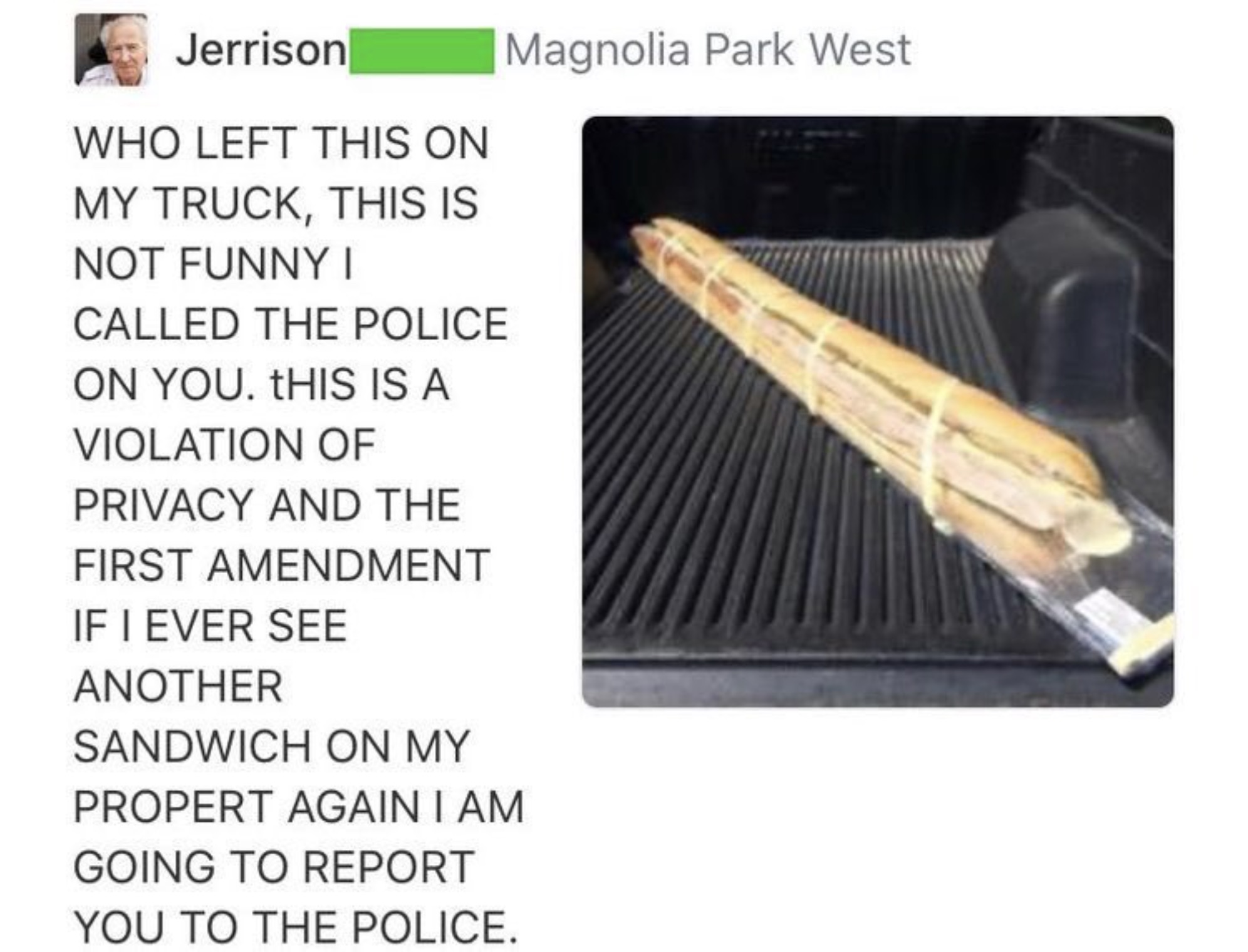 baguette - Jerrison Who Left This On My Truck, This Is Not Funny I Called The Police On You. This Is A Violation Of Privacy And The First Amendment If I Ever See Another Sandwich On My Propert Again I Am Going To Report You To The Police. Magnolia Park We