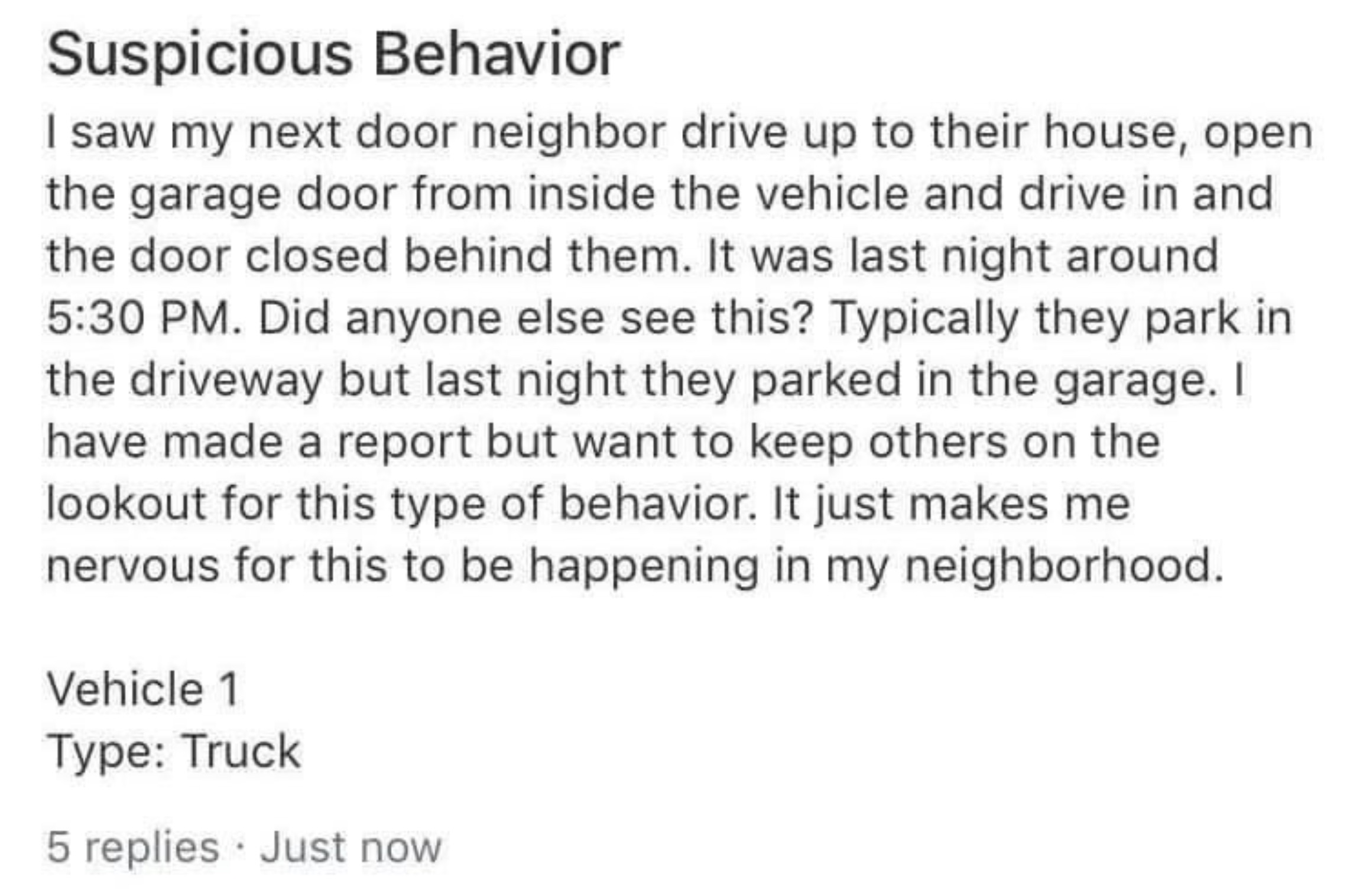 funniest nextdoor posts - Suspicious Behavior I saw my next door neighbor drive up to their house, open the garage door from inside the vehicle and drive in and the door closed behind them. It was last night around . Did anyone else see this? Typically th