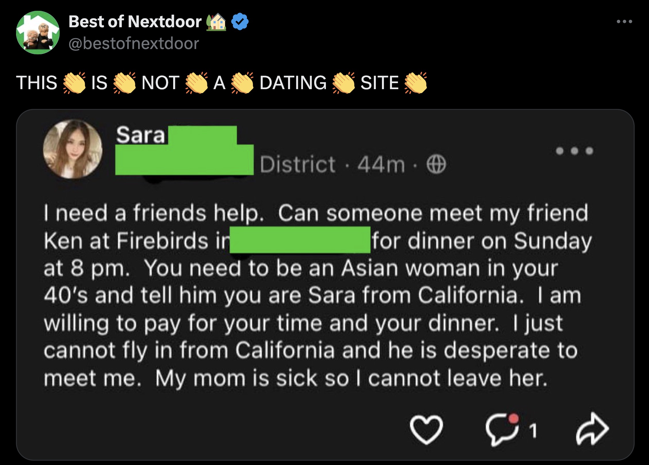 screenshot - This Best of Nextdoor Is Not A Dating Site Sara District 44m. I need a friends help. Can someone meet my friend Ken at Firebirds in for dinner on Sunday at 8 pm. You need to be an Asian woman in your 40's and tell him you are Sara from Califo