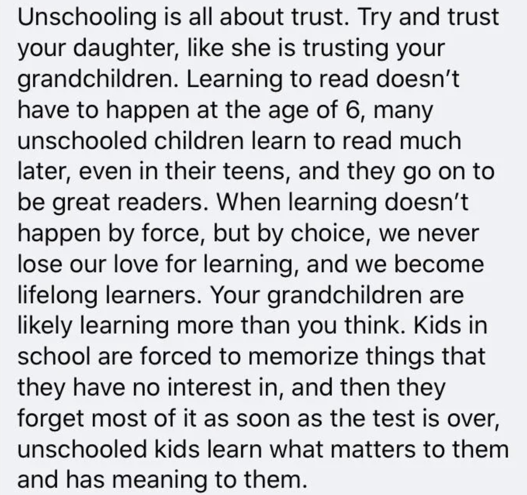 colorfulness - Unschooling is all about trust. Try and trust your daughter, she is trusting your grandchildren. Learning to read doesn't have to happen at the age of 6, many unschooled children learn to read much later, even in their teens, and they go on