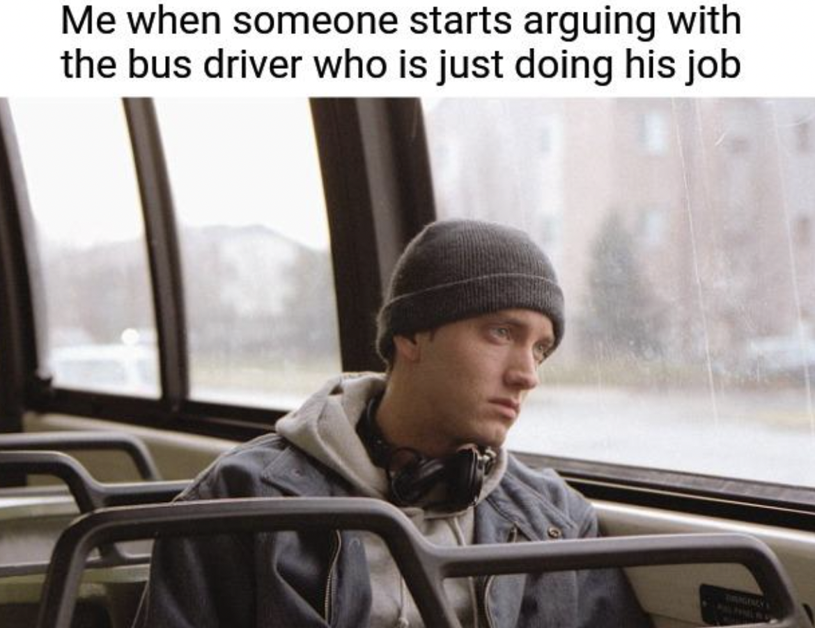 8 mile - Me when someone starts arguing with the bus driver who is just doing his job