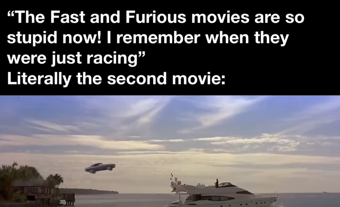 supercarrier - "The Fast and Furious movies are so stupid now! I remember when they were just racing" Literally the second movie