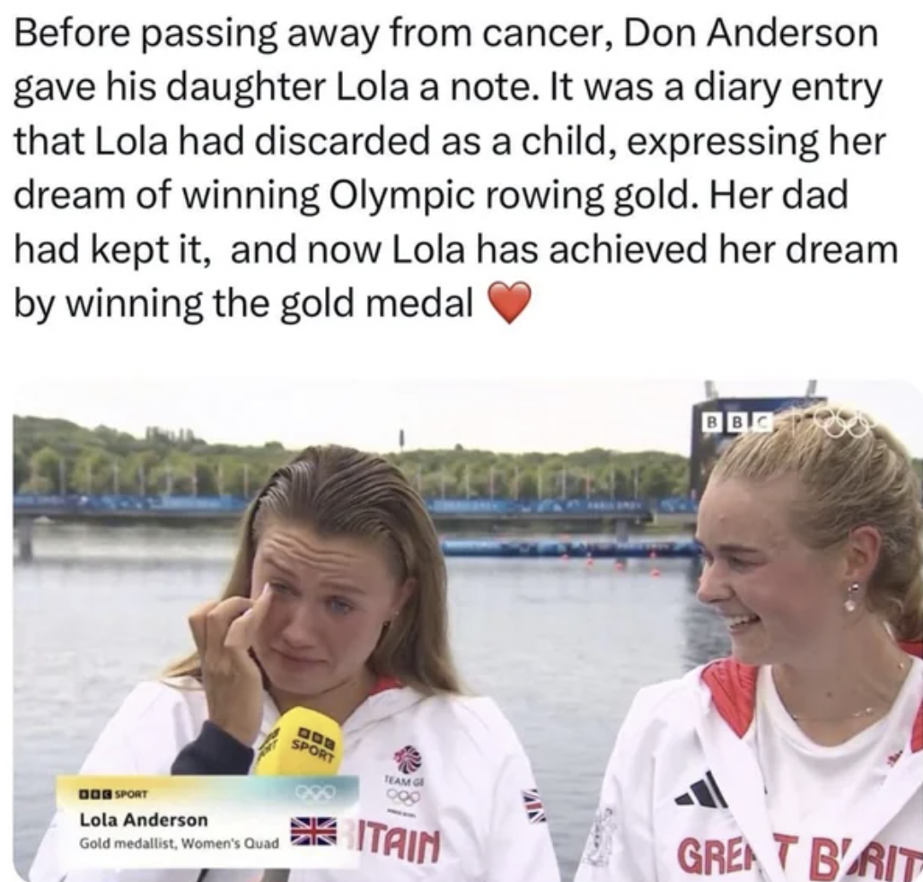 Cancer - Before passing away from cancer, Don Anderson gave his daughter Lola a note. It was a diary entry that Lola had discarded as a child, expressing her dream of winning Olympic rowing gold. Her dad had kept it, and now Lola has achieved her dream by