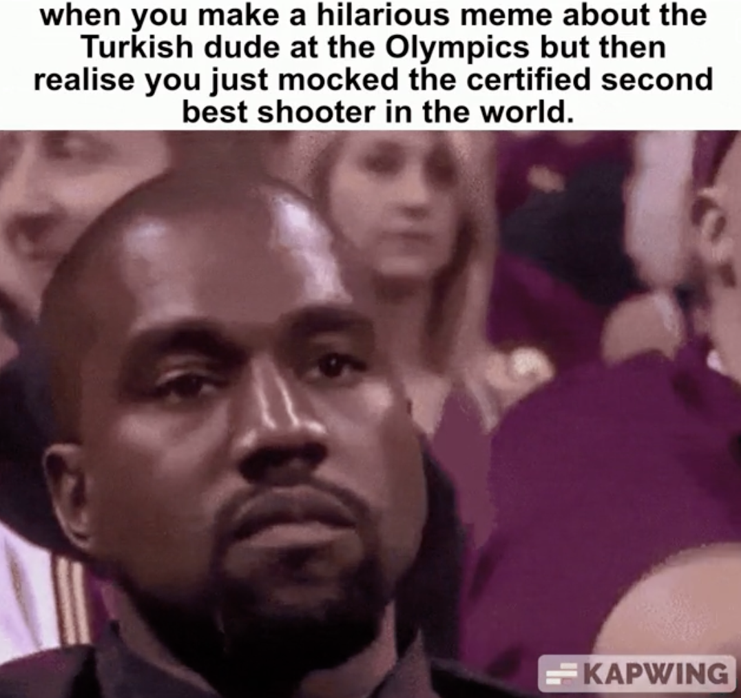 kanye annoyed meme - when you make a hilarious meme about the Turkish dude at the Olympics but then realise you just mocked the certified second best shooter in the world. Kapwing