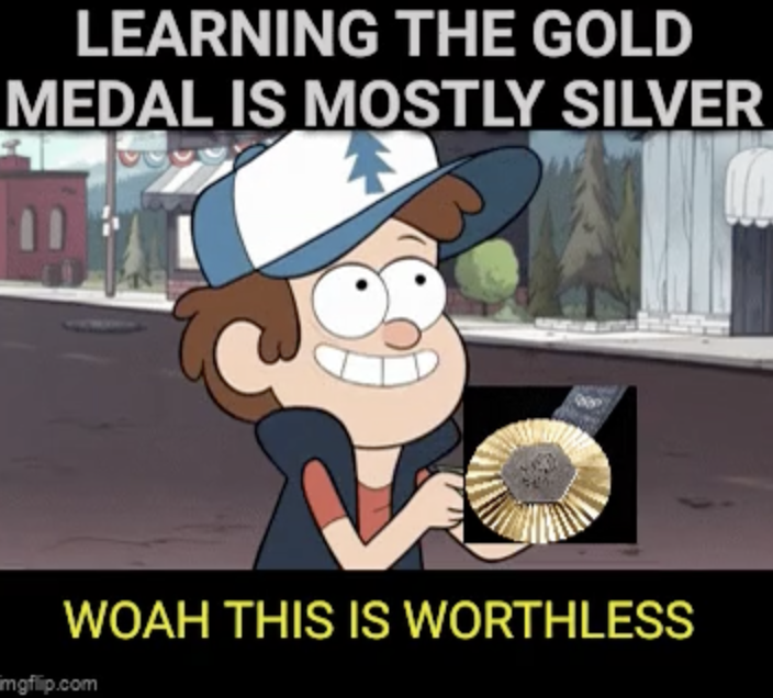 didn t learn anything meme - Learning The Gold Medal Is Mostly Silver Woah This Is Worthless mgflip.com