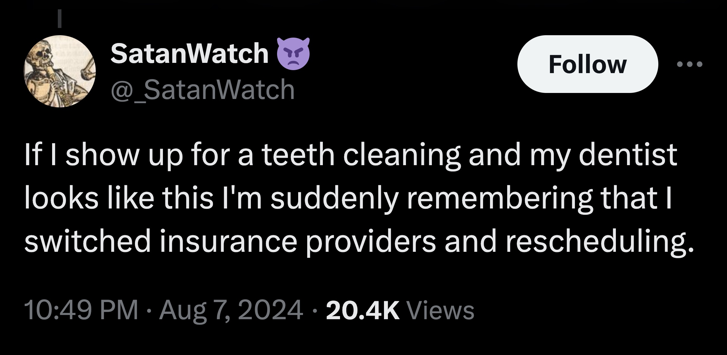 lilac - SatanWatch or @ SatanWatch If I show up for a teeth cleaning and my dentist looks this I'm suddenly remembering that I switched insurance providers and rescheduling. Views