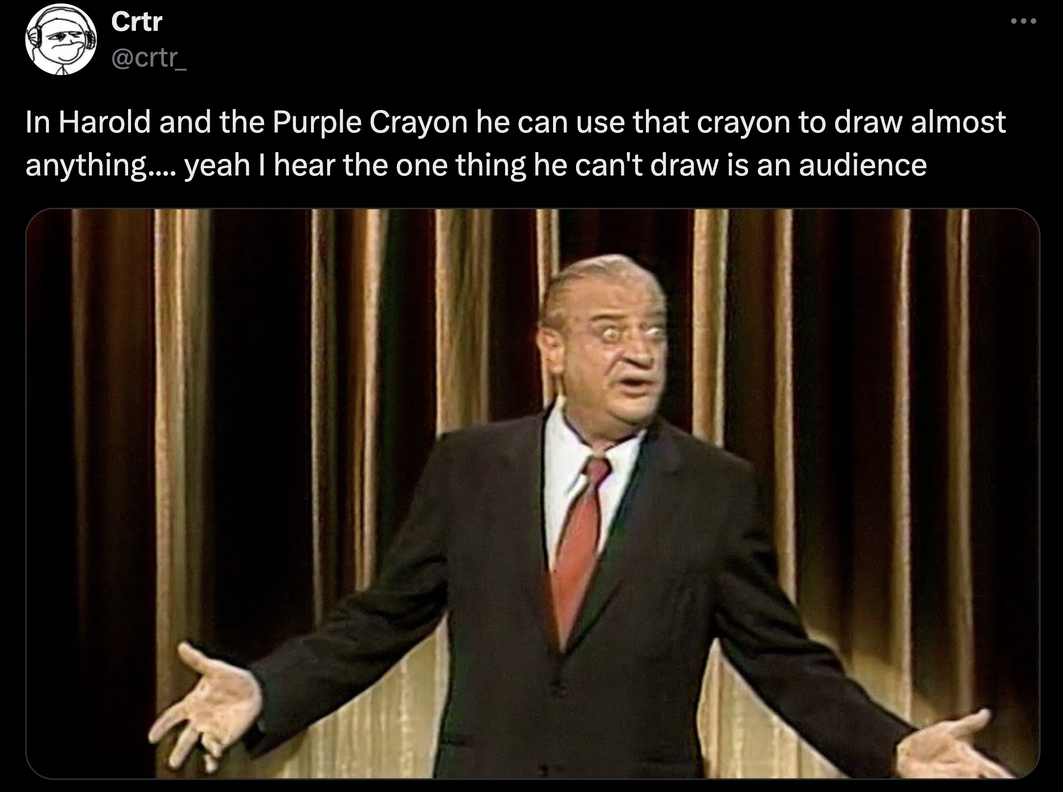 rodney dangerfield meme - Crtr In Harold and the Purple Crayon he can use that crayon to draw almost anything.... yeah I hear the one thing he can't draw is an audience