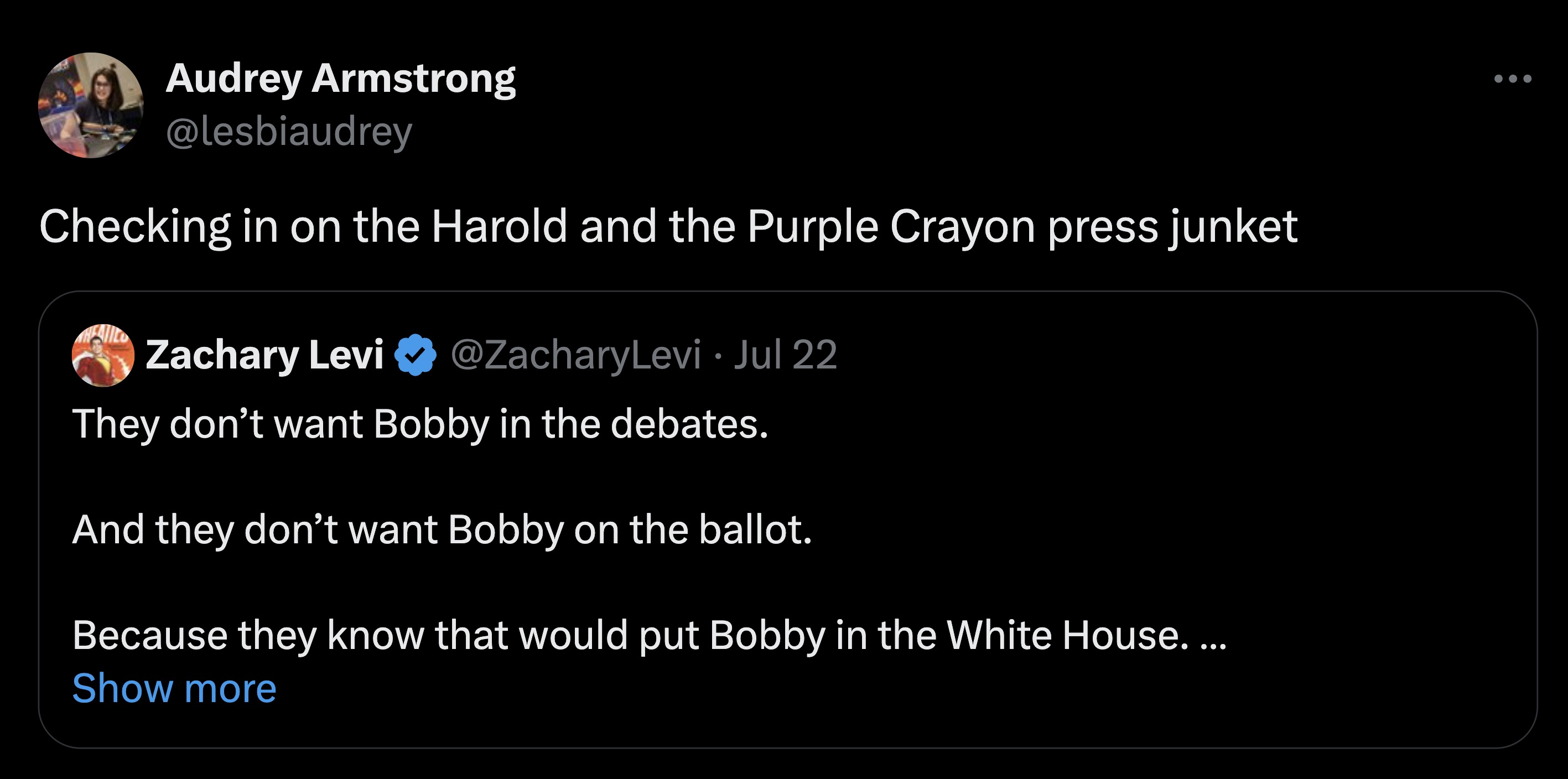 screenshot - Audrey Armstrong Checking in on the Harold and the Purple Crayon press junket Zachary Levi Levi Jul 22 They don't want Bobby in the debates. And they don't want Bobby on the ballot. Because they know that would put Bobby in the White House...