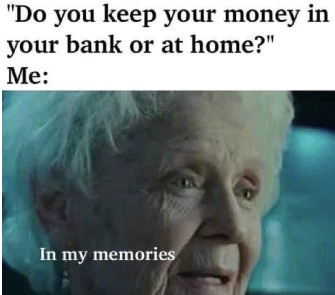 photo caption - "Do you keep your money in your bank or at home?" Me In my memories