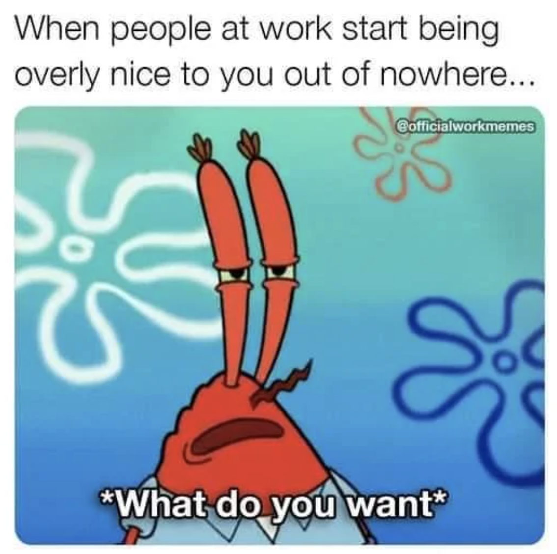 monday work memes - Meme - When people at work start being overly nice to you out of nowhere... Cofficialworkmemes What do you want